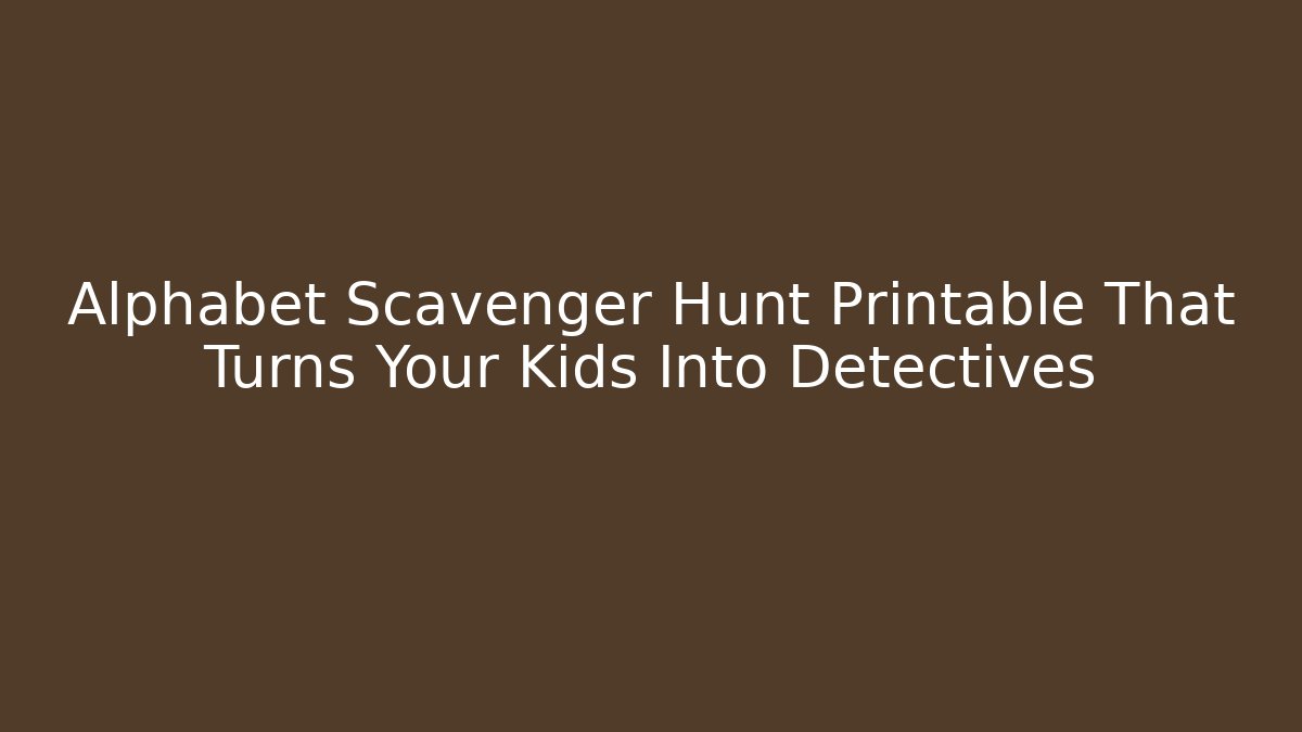 Alphabet Scavenger Hunt Printable That Turns Your Kids Into Detectives