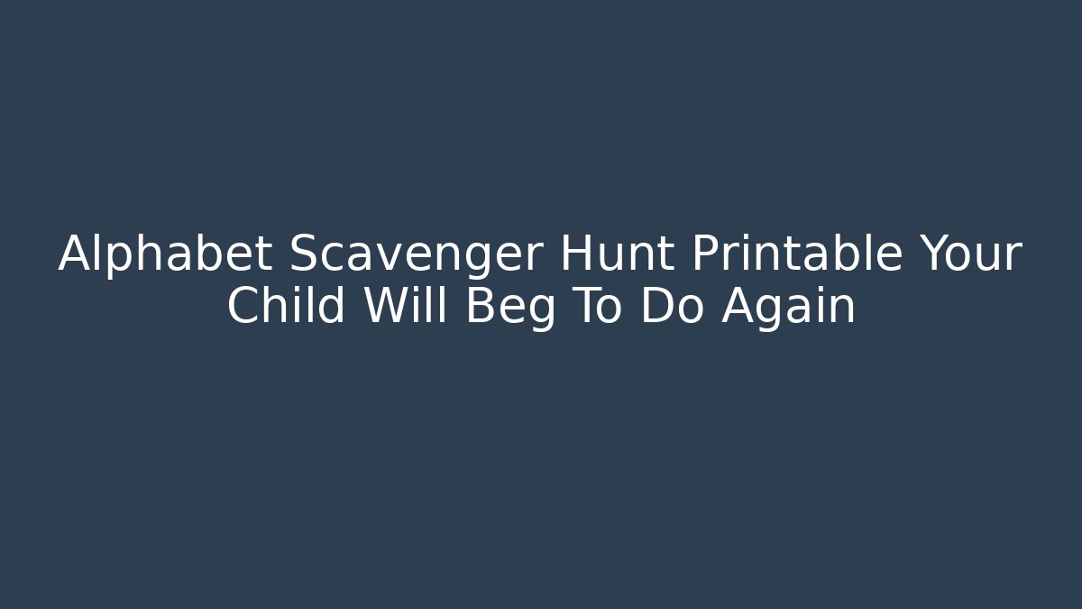 Alphabet Scavenger Hunt Printable Your Child Will Beg To Do Again