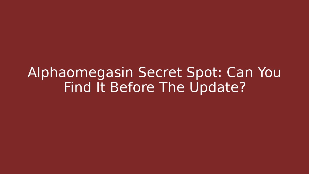 Alphaomegasin Secret Spot: Can You Find It Before The Update?