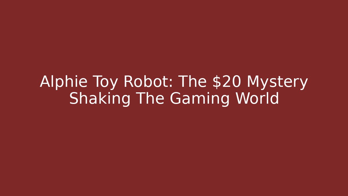 Alphie Toy Robot: The $20 Mystery Shaking The Gaming World