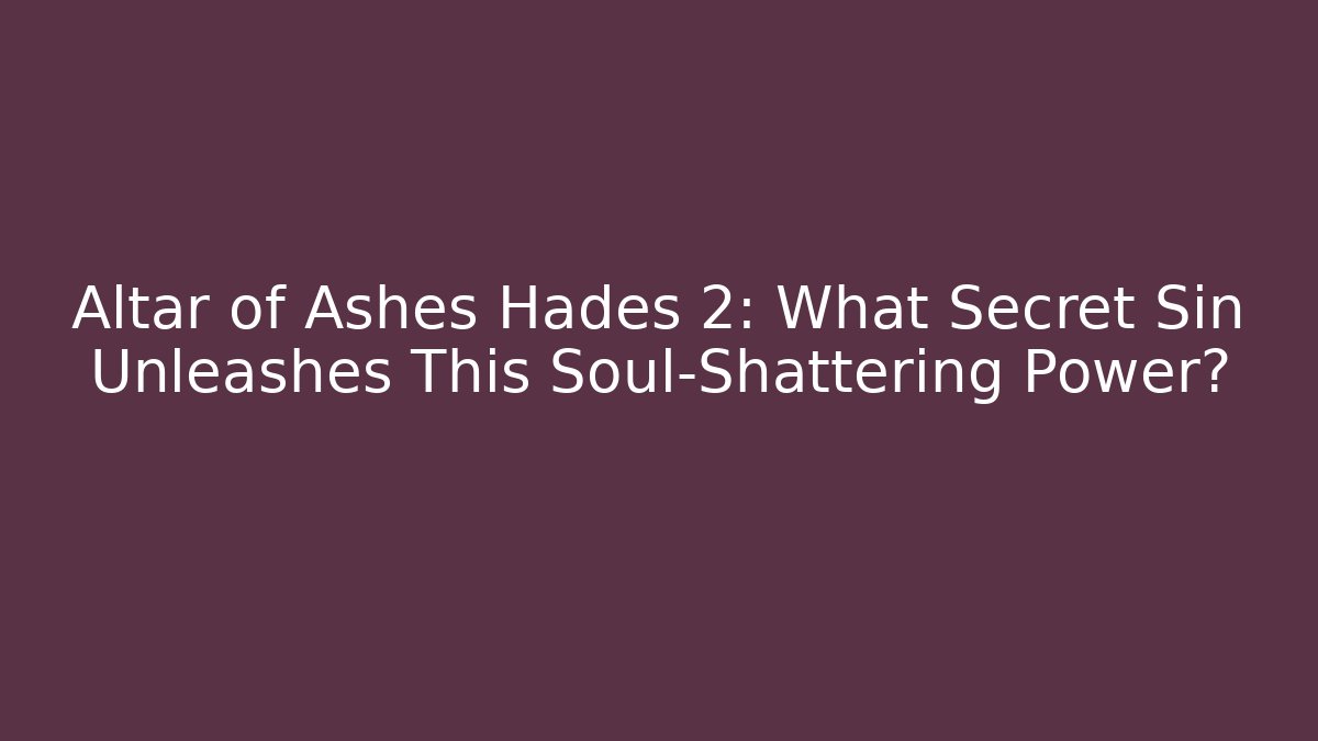 Altar of Ashes Hades 2: What Secret Sin Unleashes This Soul-Shattering Power?