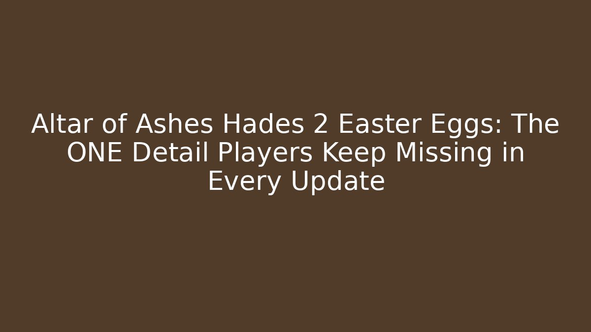 Altar of Ashes Hades 2 Easter Eggs: The ONE Detail Players Keep Missing in Every Update