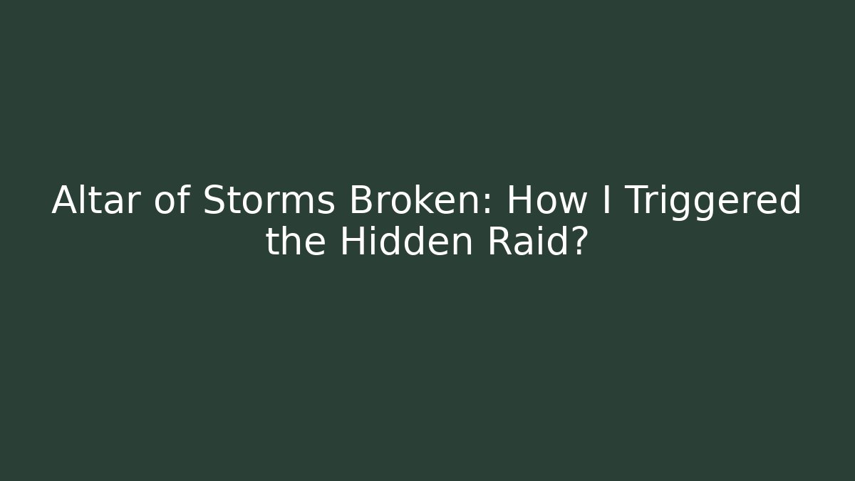 Altar of Storms Broken: How I Triggered the Hidden Raid?