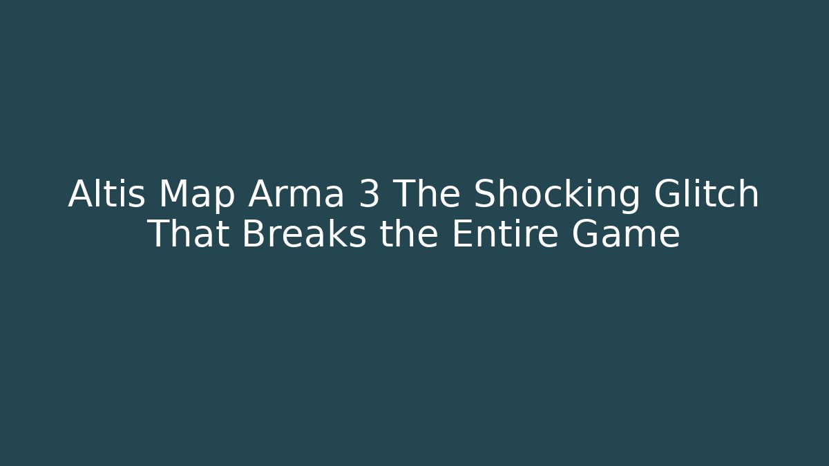 Altis Map Arma 3 The Shocking Glitch That Breaks the Entire Game