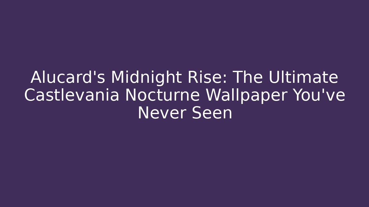 Alucard’s Midnight Rise: The Ultimate Castlevania Nocturne Wallpaper You’ve Never Seen