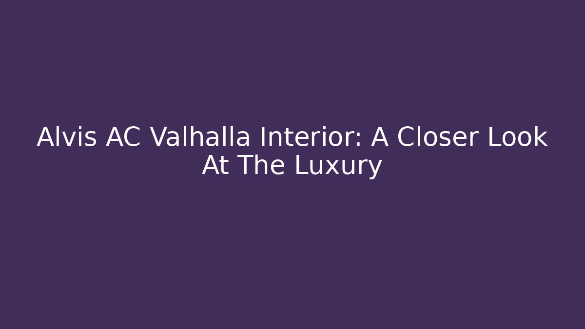 Alvis AC Valhalla Interior: A Closer Look At The Luxury