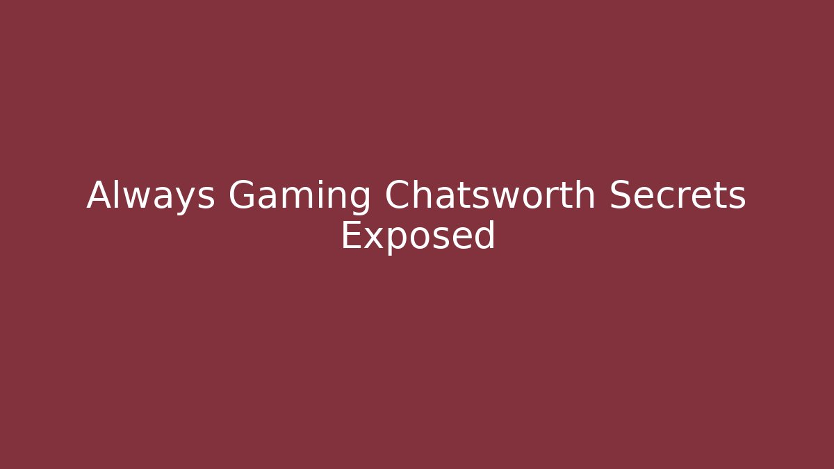 Always Gaming Chatsworth Secrets Exposed