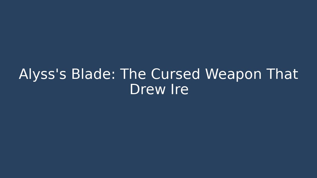 Alyss's Blade: The Cursed Weapon That Drew Ire
