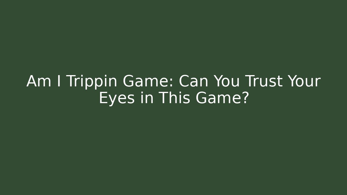 Am I Trippin Game: Can You Trust Your Eyes in This Game?