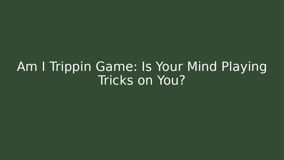 Am I Trippin Game: Is Your Mind Playing Tricks on You?