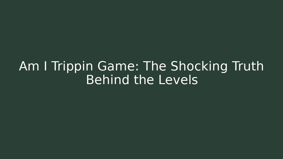 Am I Trippin Game: The Shocking Truth Behind the Levels