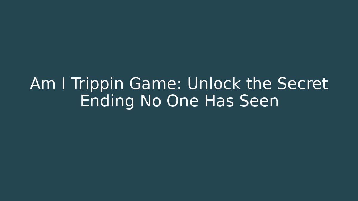 Am I Trippin Game: Unlock the Secret Ending No One Has Seen