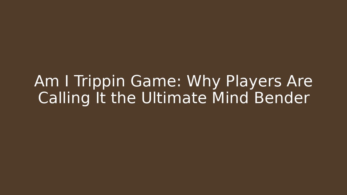 Am I Trippin Game: Why Players Are Calling It the Ultimate Mind Bender