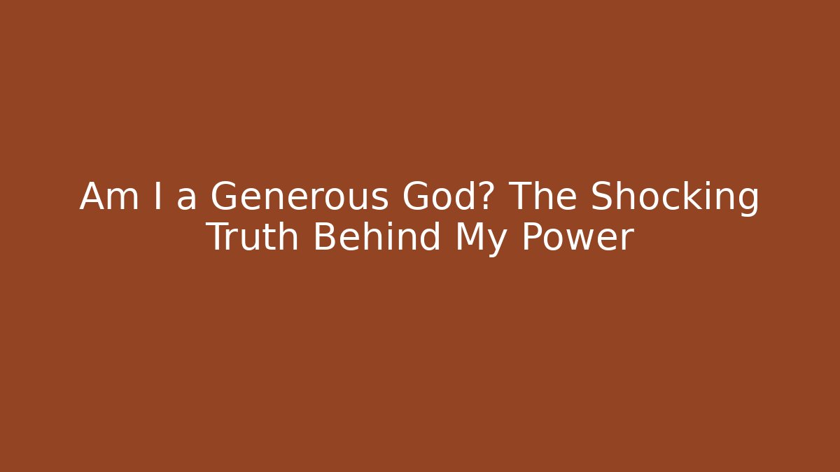 Am I a Generous God? The Shocking Truth Behind My Power