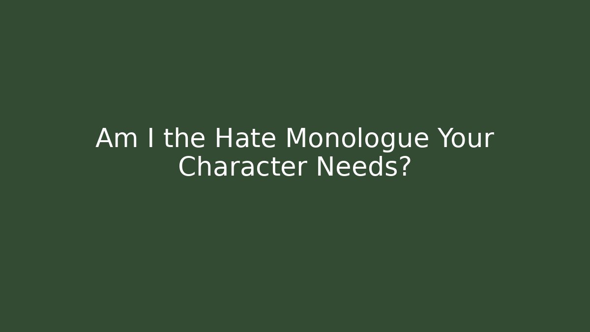Am I the Hate Monologue Your Character Needs?