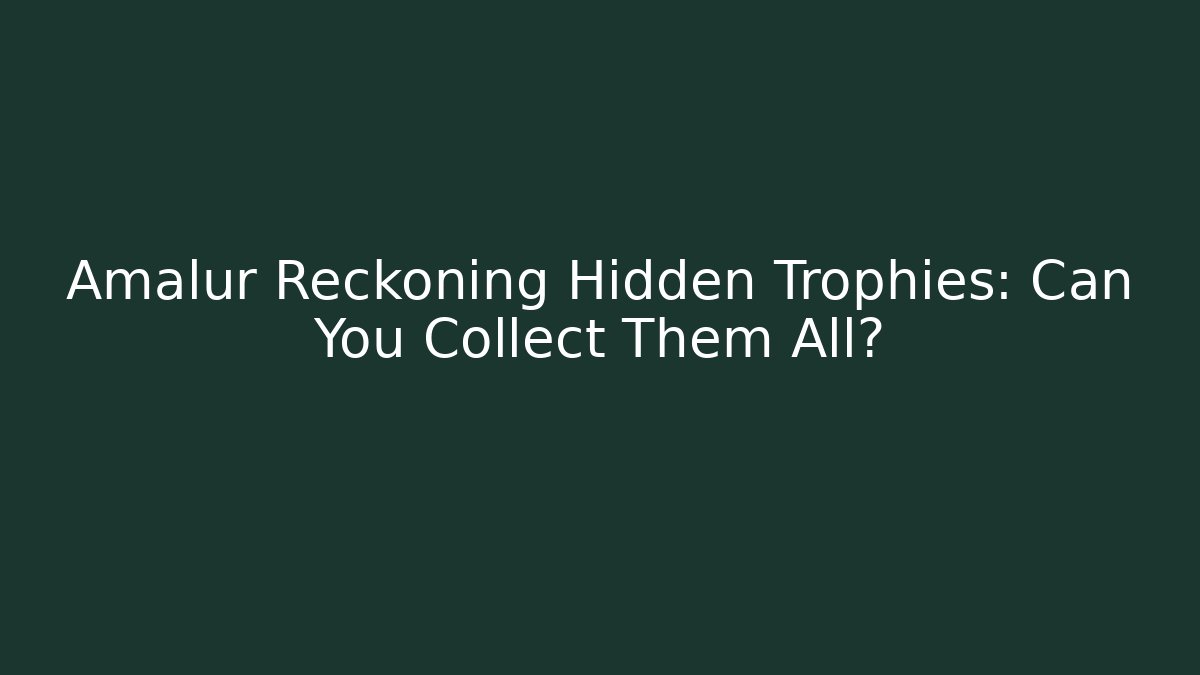 Amalur Reckoning Hidden Trophies: Can You Collect Them All?