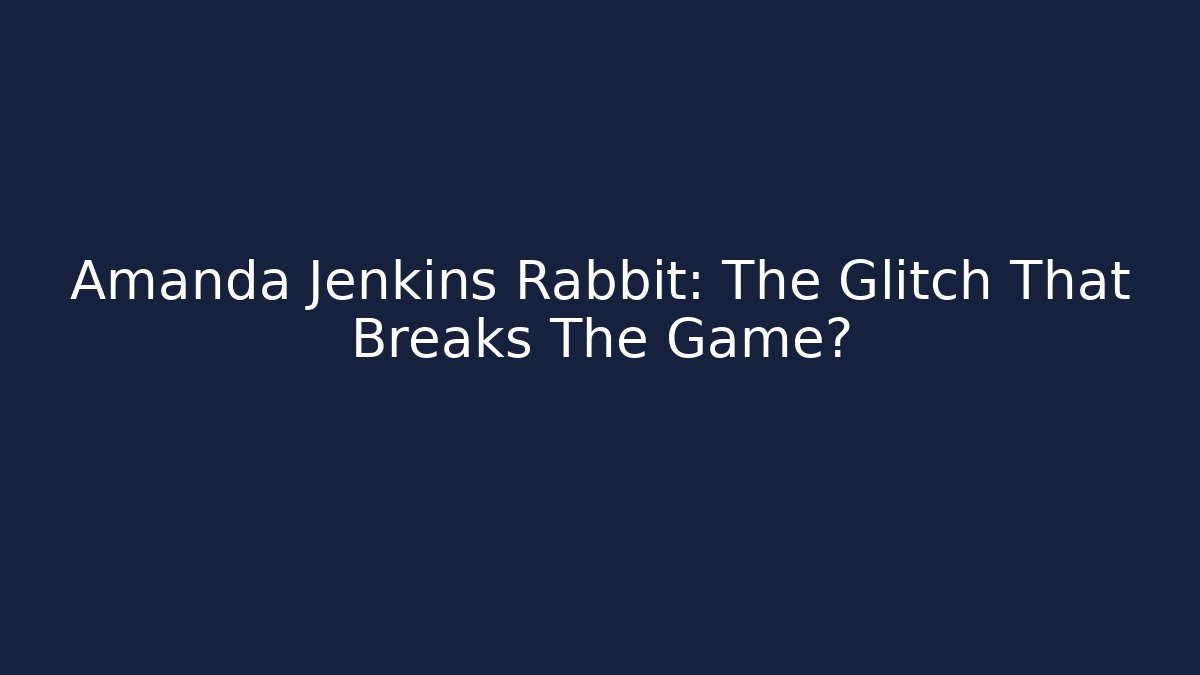 Amanda Jenkins Rabbit: The Glitch That Breaks The Game?