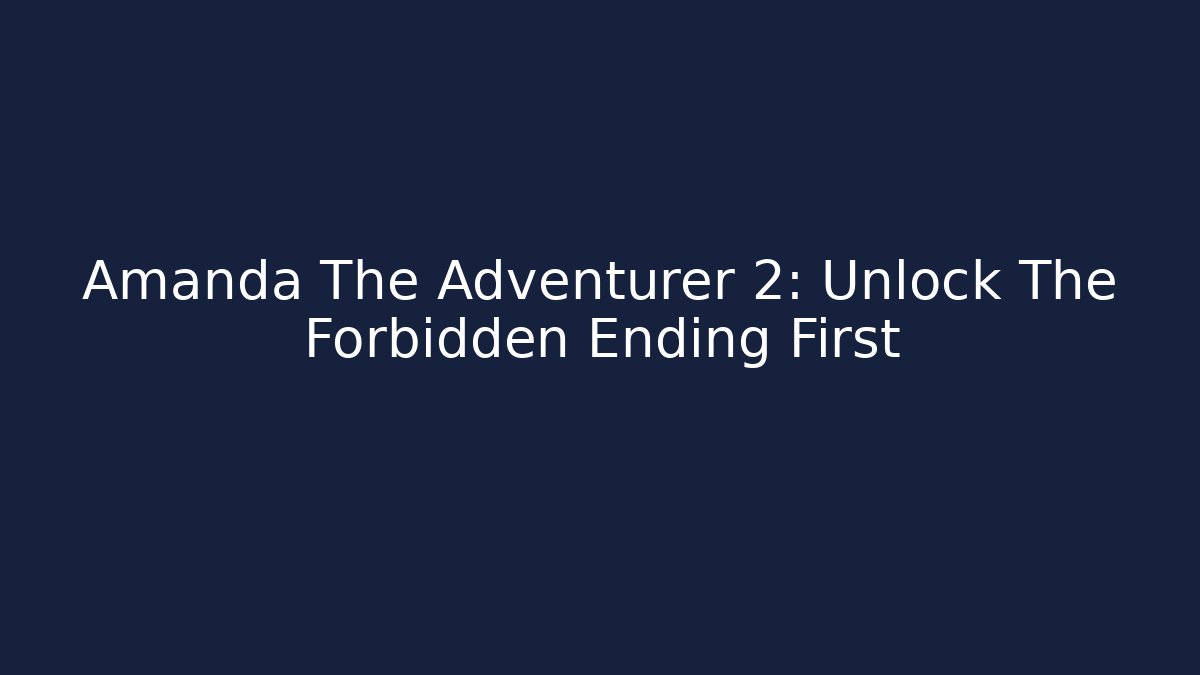 Amanda The Adventurer 2: Unlock The Forbidden Ending First