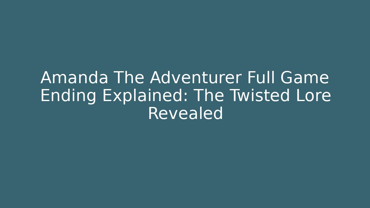 Amanda The Adventurer Full Game Ending Explained: The Twisted Lore Revealed