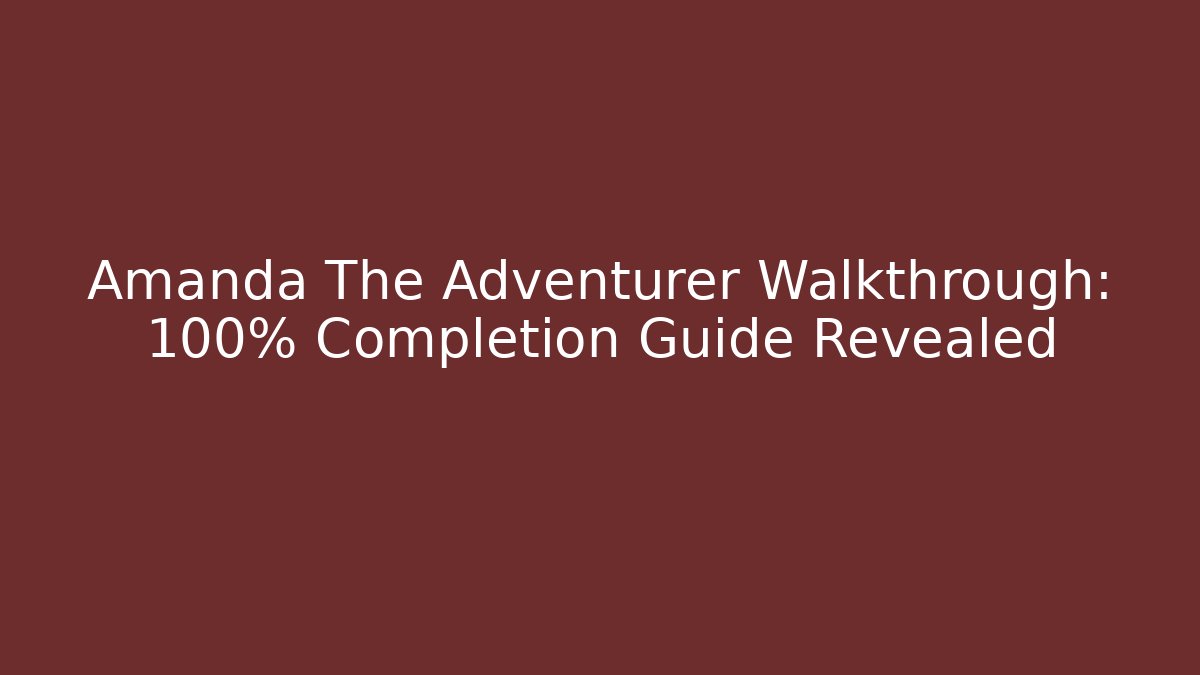 Amanda The Adventurer Walkthrough: 100% Completion Guide Revealed