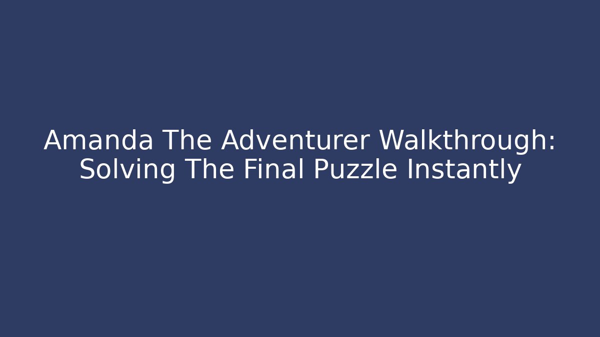 Amanda The Adventurer Walkthrough: Solving The Final Puzzle Instantly