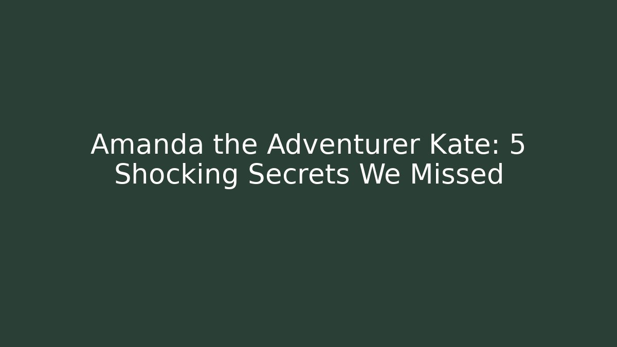 Amanda the Adventurer Kate: 5 Shocking Secrets We Missed