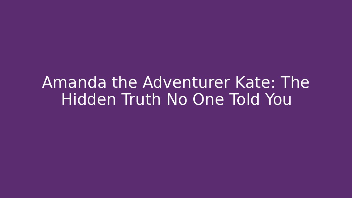 Amanda the Adventurer Kate: The Hidden Truth No One Told You