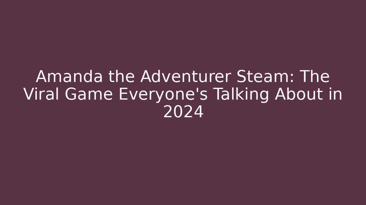 Amanda the Adventurer Steam: The Viral Game Everyone’s Talking About in 2024