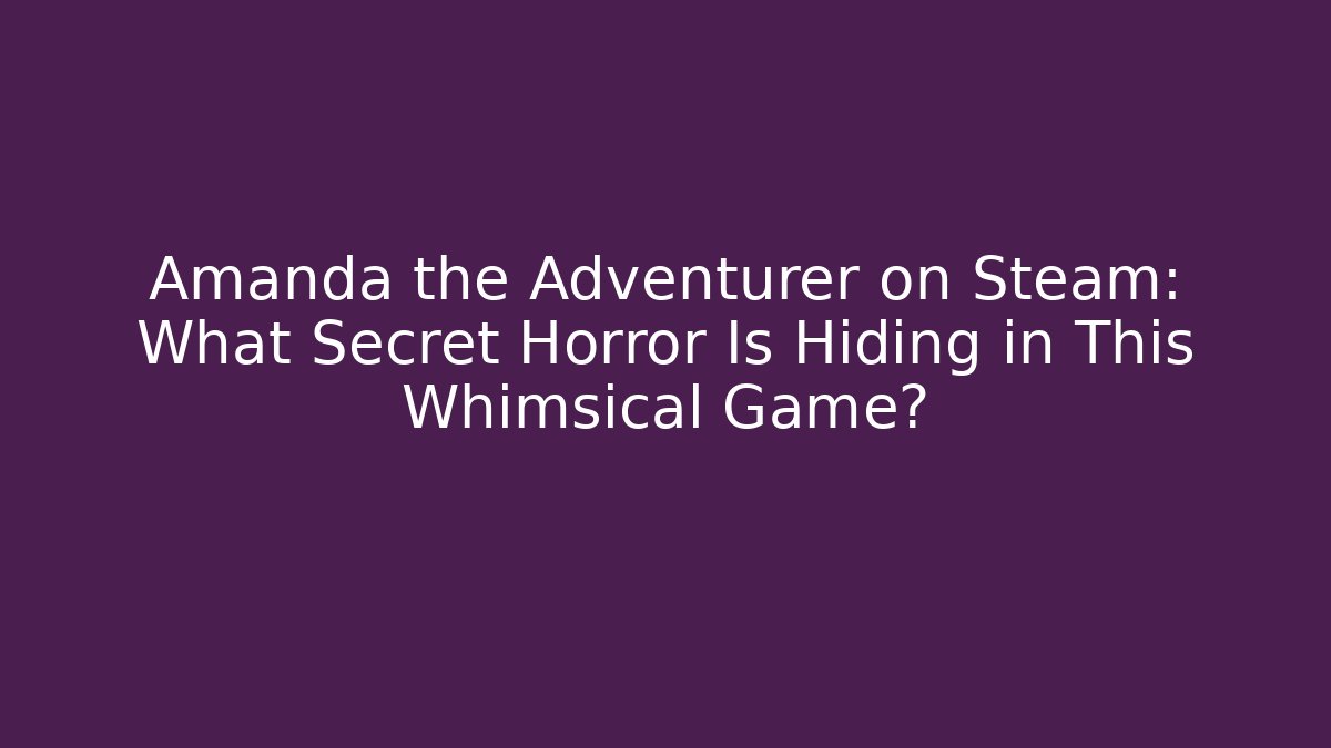 Amanda the Adventurer on Steam: What Secret Horror Is Hiding in This Whimsical Game?