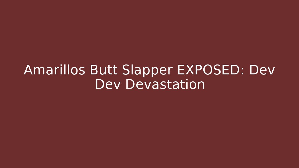 Amarillos Butt Slapper EXPOSED: Dev Dev Devastation