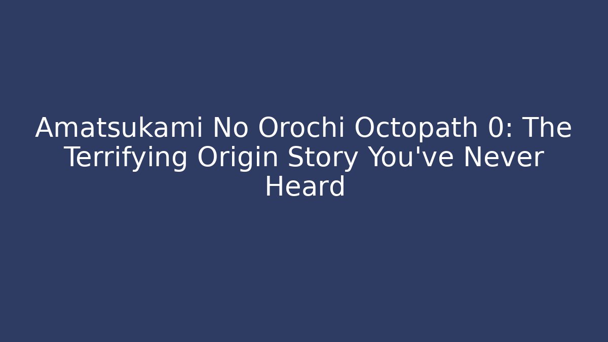 Amatsukami No Orochi Octopath 0: The Terrifying Origin Story You've Never Heard