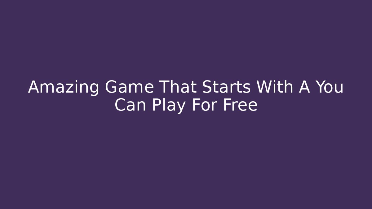 Amazing Game That Starts With A You Can Play For Free