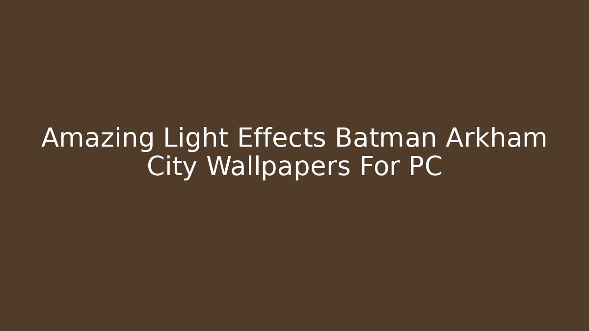 Amazing Light Effects Batman Arkham City Wallpapers For PC - Critter Realm