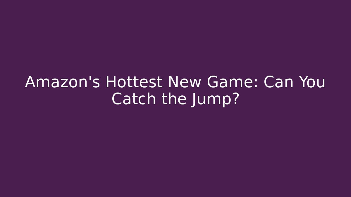 Amazon's Hottest New Game: Can You Catch the Jump?