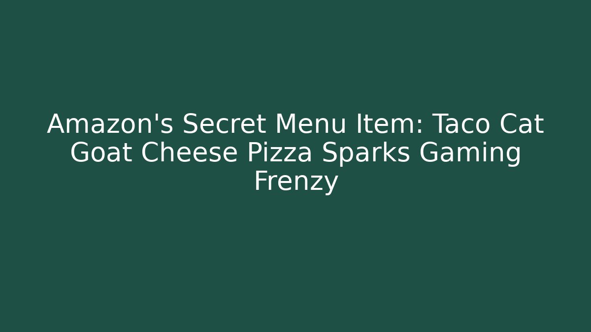 Amazon's Secret Menu Item: Taco Cat Goat Cheese Pizza Sparks Gaming Frenzy