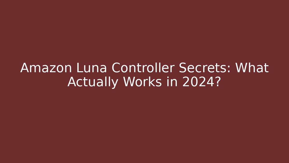 Amazon Luna Controller Secrets: What Actually Works in 2024?
