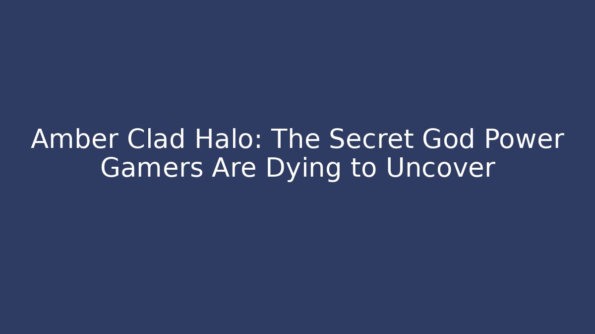Amber Clad Halo: The Secret God Power Gamers Are Dying to Uncover