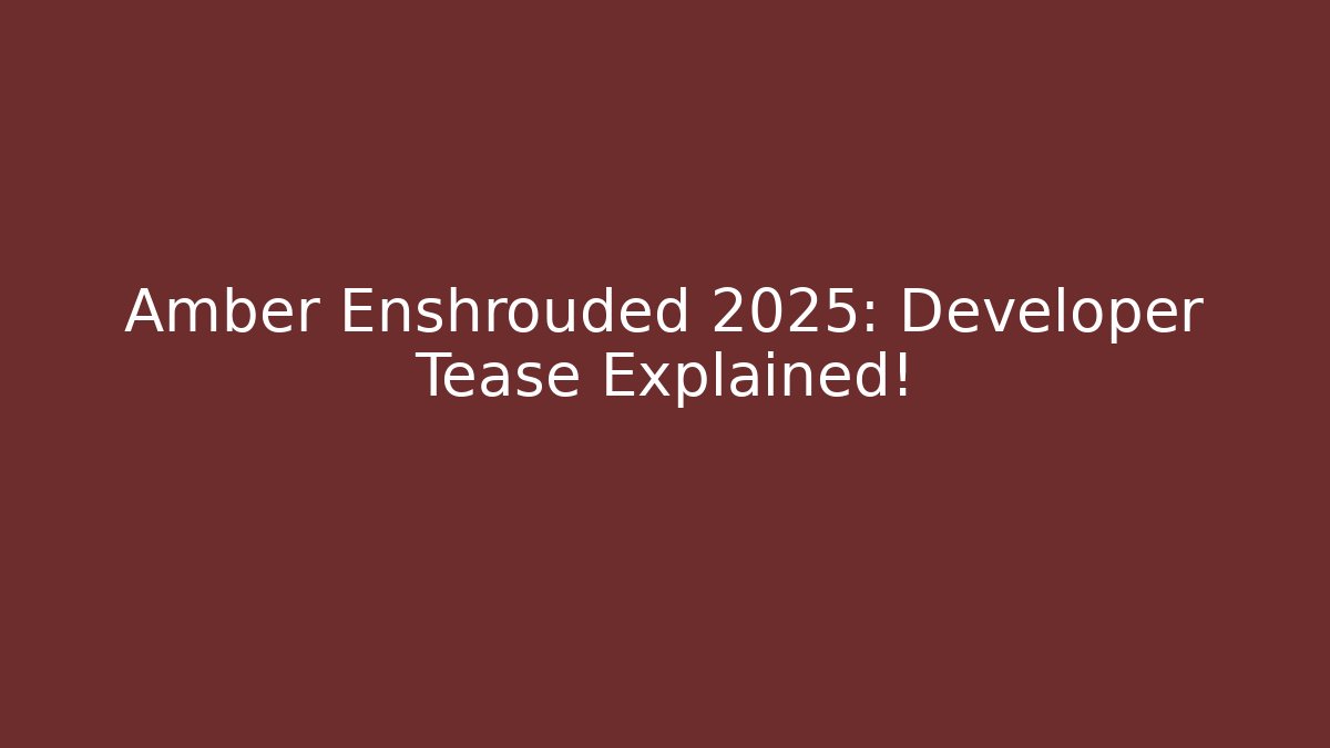 Amber Enshrouded 2025: Developer Tease Explained!