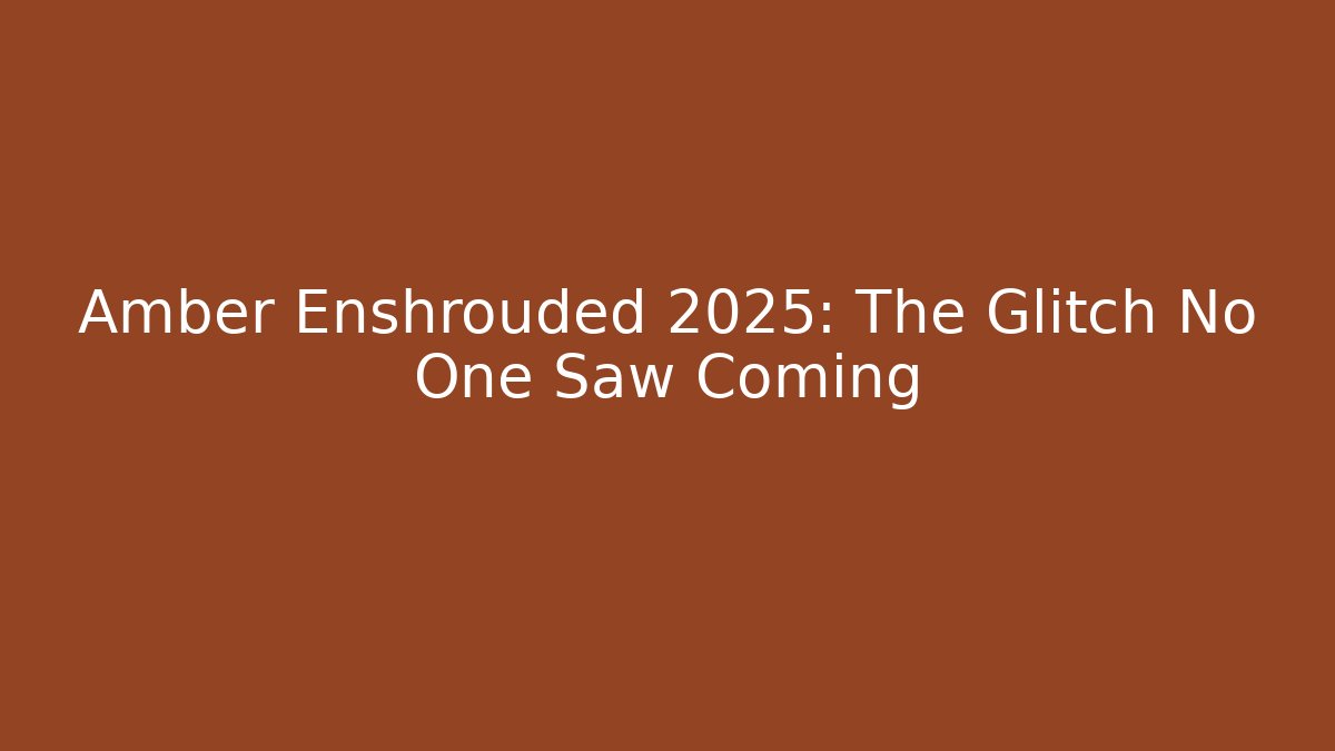 Amber Enshrouded 2025: The Glitch No One Saw Coming