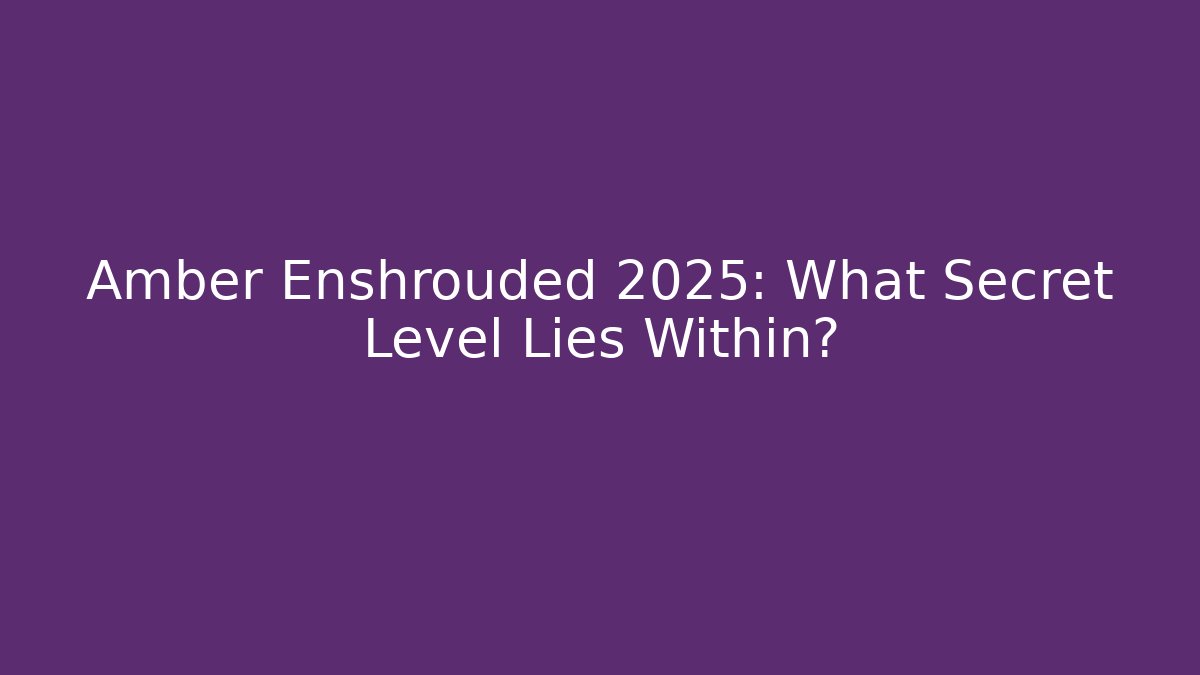 Amber Enshrouded 2025: What Secret Level Lies Within?