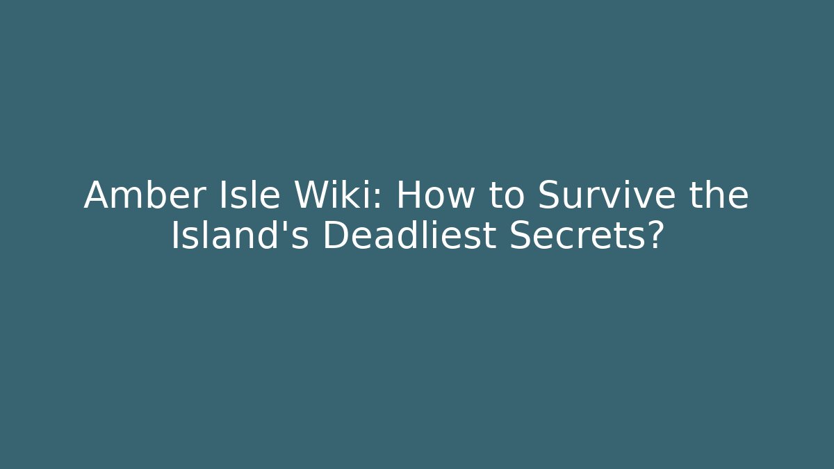 Amber Isle Wiki: How to Survive the Island's Deadliest Secrets?