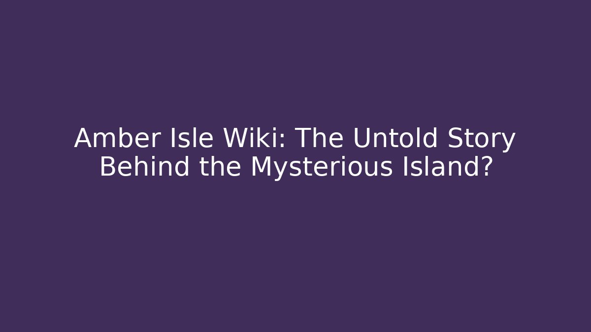 Amber Isle Wiki: The Untold Story Behind the Mysterious Island?