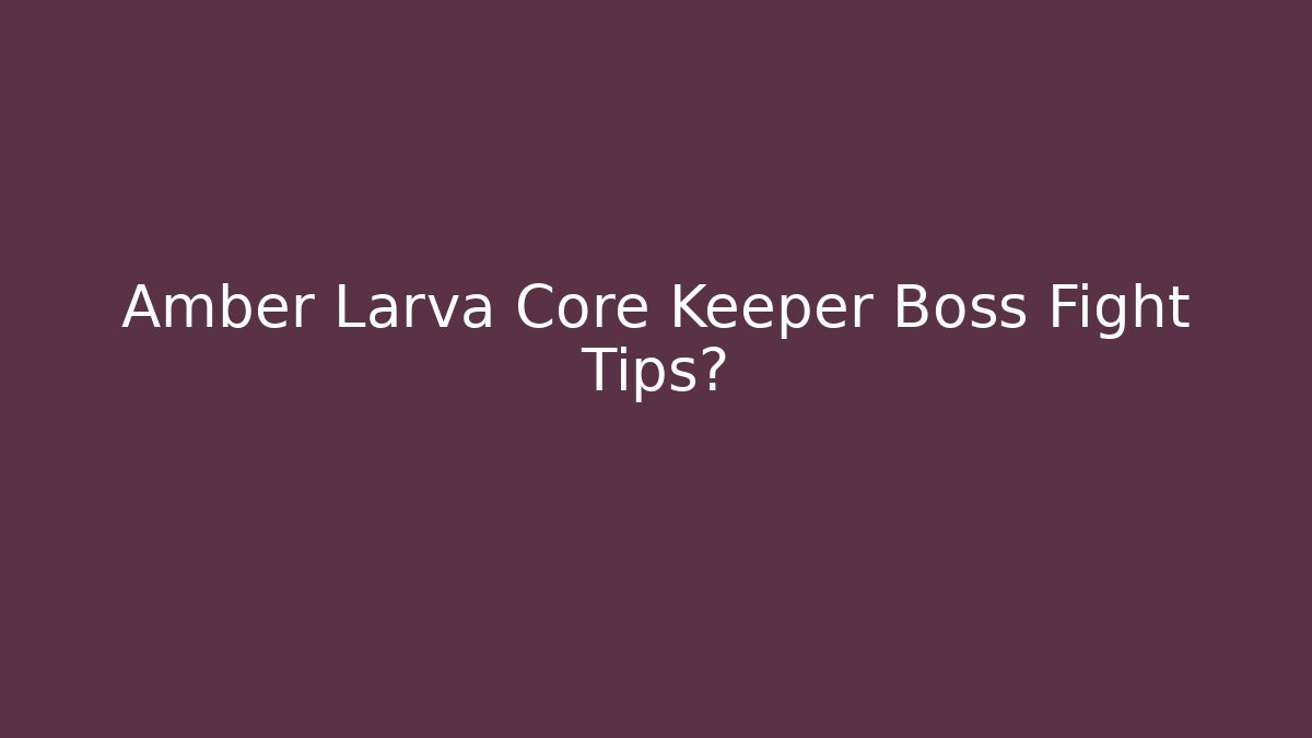 Amber Larva Core Keeper Boss Fight Tips?