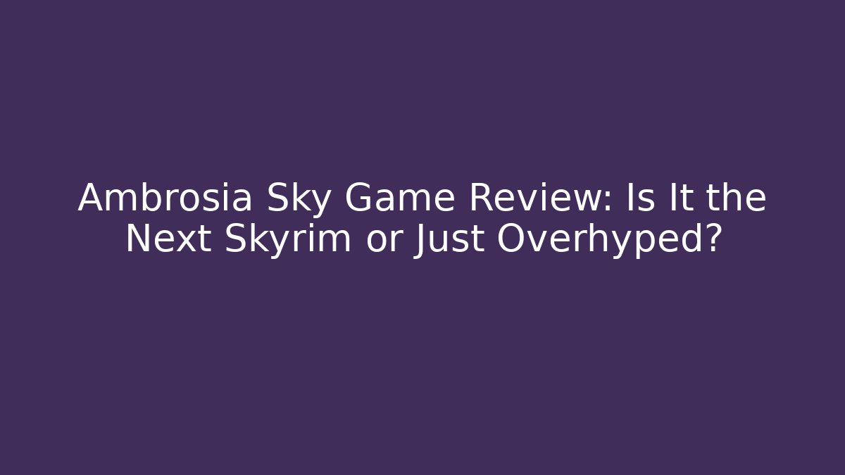 Ambrosia Sky Game Review: Is It the Next Skyrim or Just Overhyped?