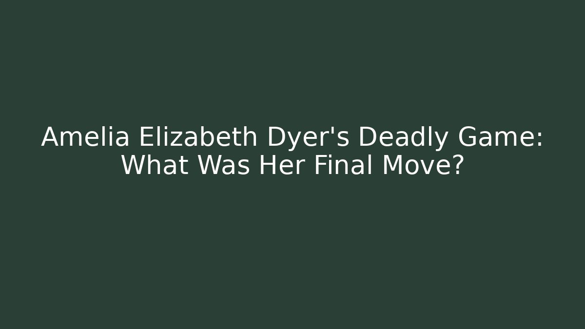 Amelia Elizabeth Dyer's Deadly Game: What Was Her Final Move?