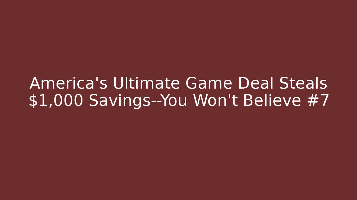 America's Ultimate Game Deal Steals $1,000 Savings—You Won't Believe #7