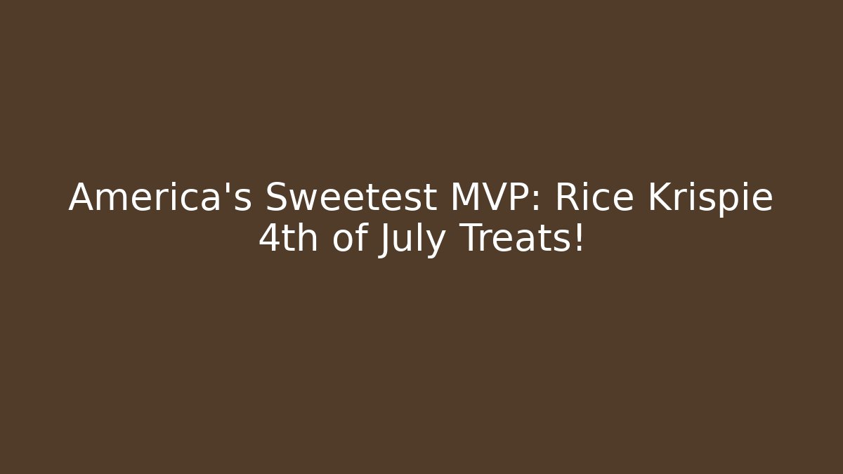 America’s Sweetest MVP: Rice Krispie 4th of July Treats!