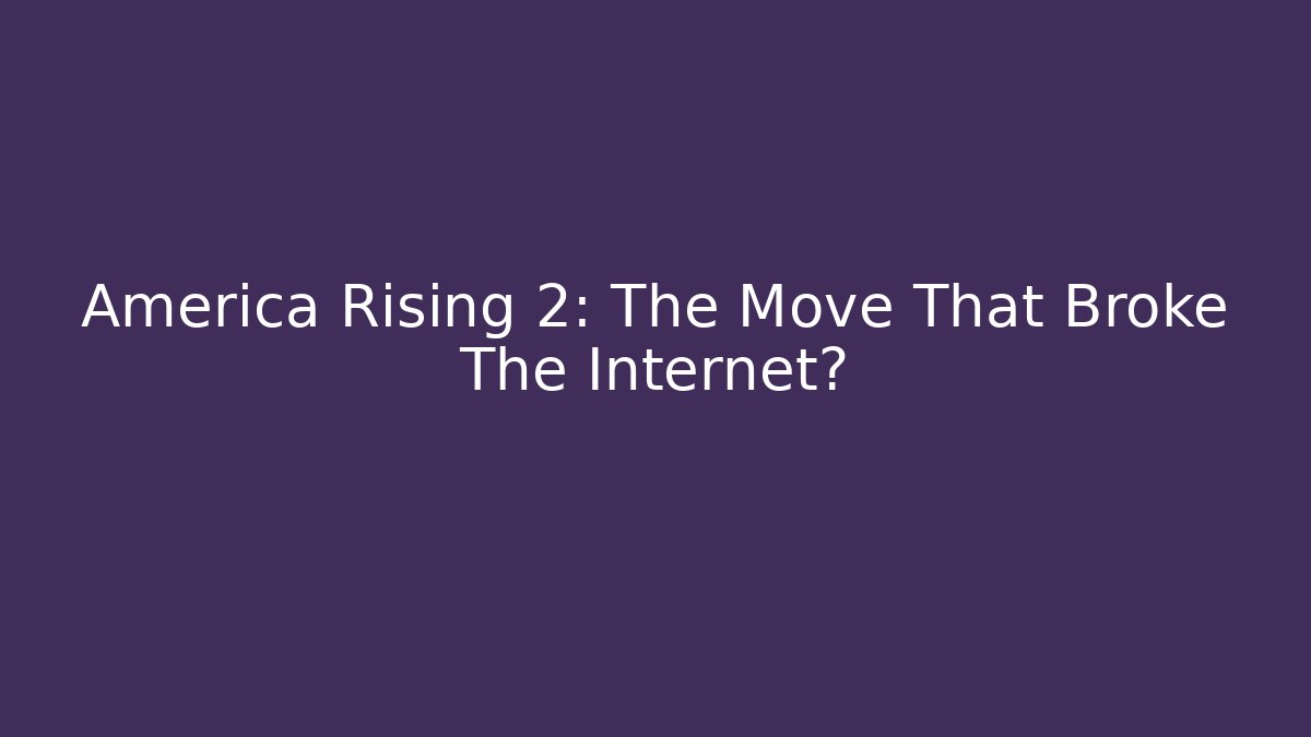 America Rising 2: The Move That Broke The Internet?