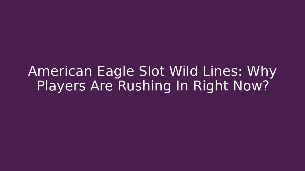 American Eagle Slot Wild Lines: Why Players Are Rushing In Right Now?