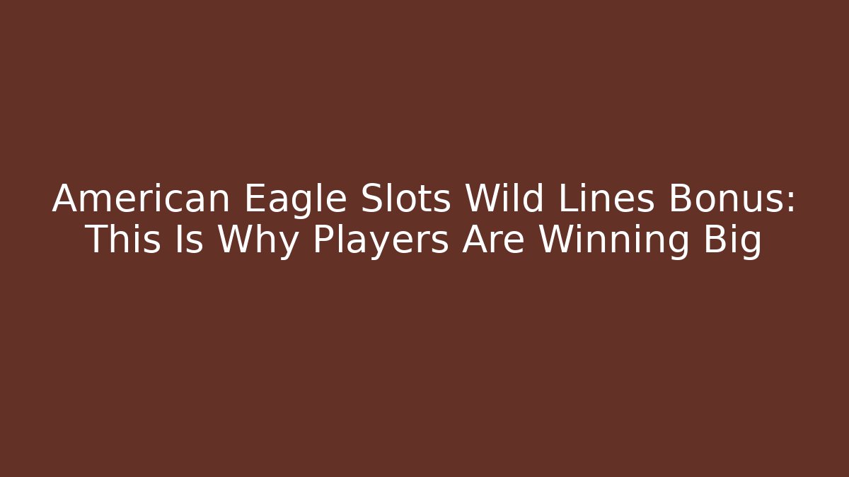 American Eagle Slots Wild Lines Bonus: This Is Why Players Are Winning Big